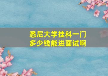 悉尼大学挂科一门多少钱能进面试啊