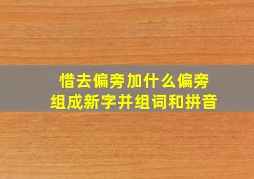 惜去偏旁加什么偏旁组成新字并组词和拼音