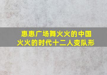 惠惠广场舞火火的中国火火的时代十二人变队形