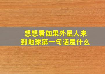 想想看如果外星人来到地球第一句话是什么