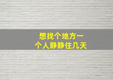 想找个地方一个人静静住几天