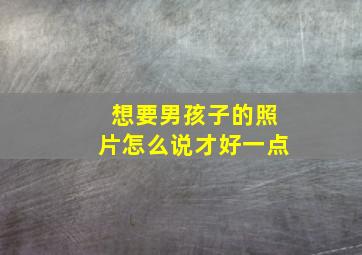 想要男孩子的照片怎么说才好一点