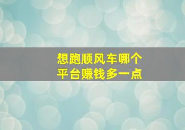 想跑顺风车哪个平台赚钱多一点