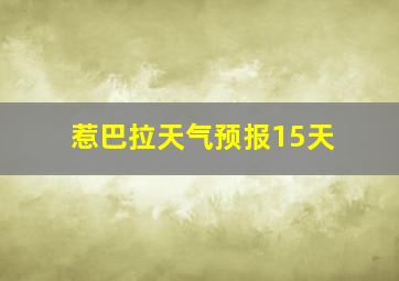 惹巴拉天气预报15天