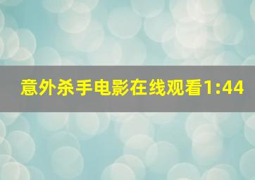 意外杀手电影在线观看1:44