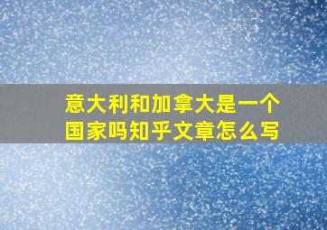 意大利和加拿大是一个国家吗知乎文章怎么写