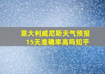 意大利威尼斯天气预报15天准确率高吗知乎