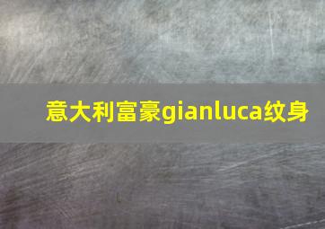 意大利富豪gianluca纹身