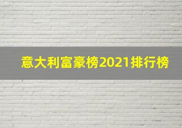 意大利富豪榜2021排行榜