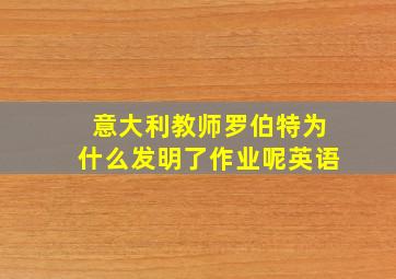 意大利教师罗伯特为什么发明了作业呢英语