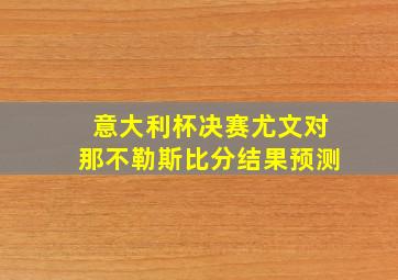 意大利杯决赛尤文对那不勒斯比分结果预测