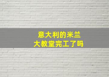 意大利的米兰大教堂完工了吗