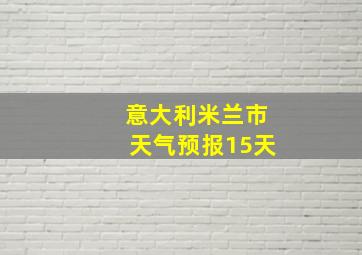 意大利米兰市天气预报15天