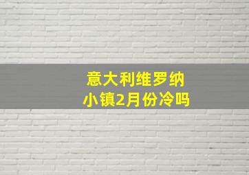 意大利维罗纳小镇2月份冷吗