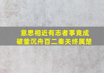 意思相近有志者事竟成破釜沉舟百二秦关终属楚