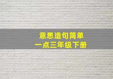 意思造句简单一点三年级下册