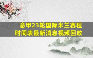 意甲23轮国际米兰赛程时间表最新消息视频回放