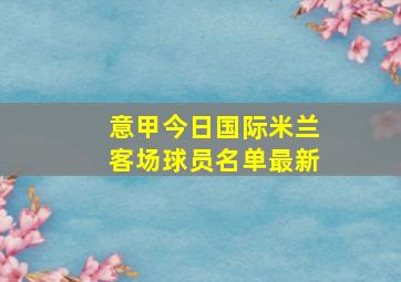 意甲今日国际米兰客场球员名单最新