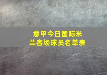 意甲今日国际米兰客场球员名单表