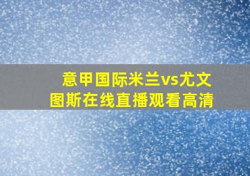 意甲国际米兰vs尤文图斯在线直播观看高清