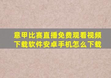 意甲比赛直播免费观看视频下载软件安卓手机怎么下载