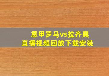 意甲罗马vs拉齐奥直播视频回放下载安装