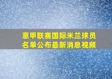 意甲联赛国际米兰球员名单公布最新消息视频