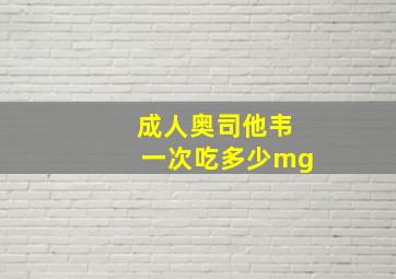 成人奥司他韦一次吃多少mg