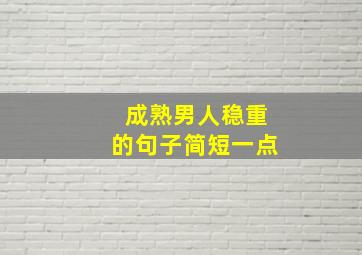 成熟男人稳重的句子简短一点