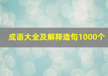 成语大全及解释造句1000个