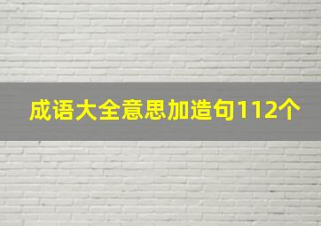 成语大全意思加造句112个