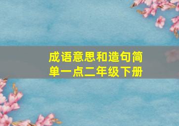 成语意思和造句简单一点二年级下册