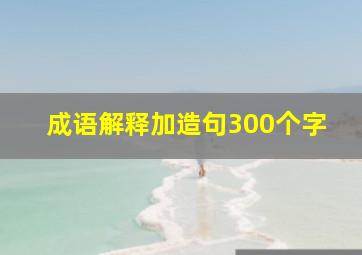 成语解释加造句300个字