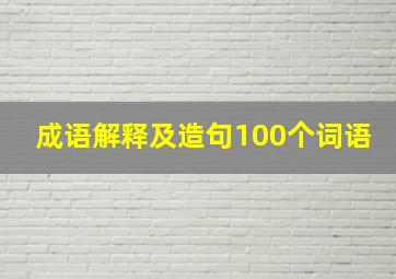 成语解释及造句100个词语