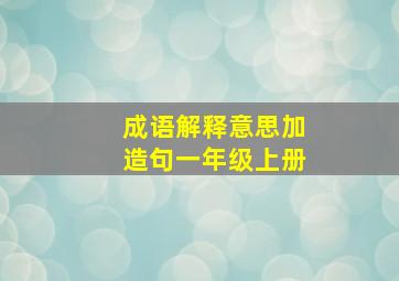 成语解释意思加造句一年级上册