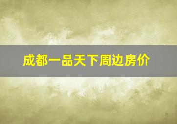 成都一品天下周边房价