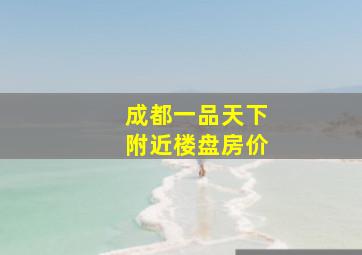 成都一品天下附近楼盘房价