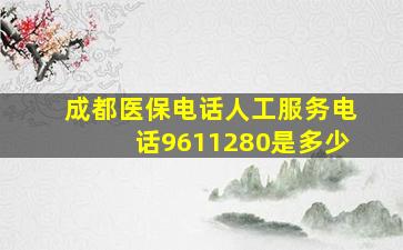 成都医保电话人工服务电话9611280是多少