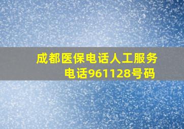 成都医保电话人工服务电话961128号码