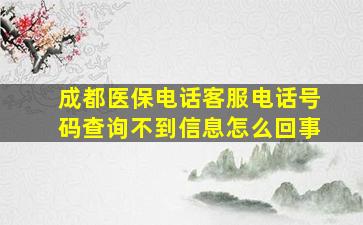 成都医保电话客服电话号码查询不到信息怎么回事