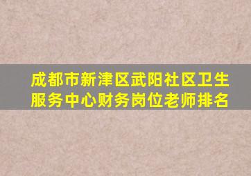 成都市新津区武阳社区卫生服务中心财务岗位老师排名