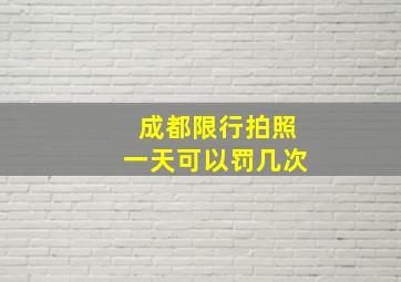 成都限行拍照一天可以罚几次