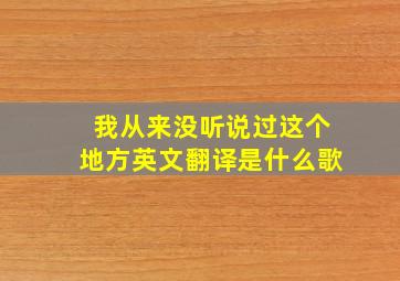 我从来没听说过这个地方英文翻译是什么歌