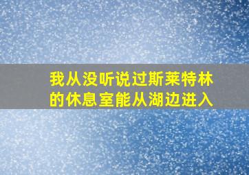 我从没听说过斯莱特林的休息室能从湖边进入