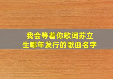 我会等着你歌词苏立生哪年发行的歌曲名字