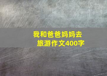 我和爸爸妈妈去旅游作文400字