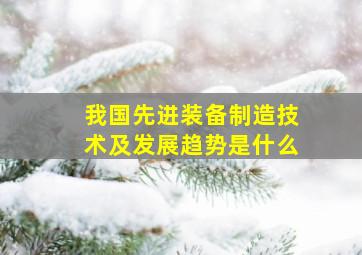 我国先进装备制造技术及发展趋势是什么