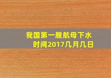 我国第一艘航母下水时间2017几月几日