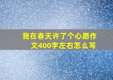 我在春天许了个心愿作文400字左右怎么写