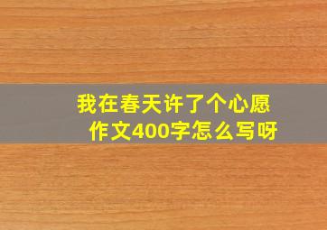 我在春天许了个心愿作文400字怎么写呀